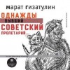 Марат Гизатулин - Однажды бывший советский пролетарий…