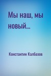 Константин Калбазов - Мы наш, мы новый…