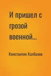 Константин Калбазов - И пришел с грозой военной…