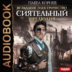 Павел Корнев - Всеблагое электричество. Сиятельный: 1.0. Прелюдия