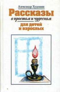 Александр Худошин - Рассказы о простом и чудесном для детей и взрослых