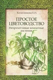 Елена Колесникова - Простое цветоводство: неприхотливые комнатные растения