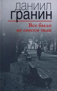 Даниил Гранин - Все было не совсем так