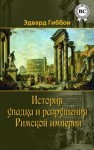 Эдвард Гиббон - История упадка и разрушения Римской империи