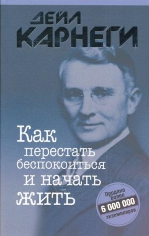 Дейл Карнеги - Как перестать беспокоиться и начать жить