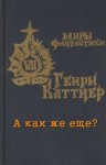 Генри Каттнер - А как же еще?