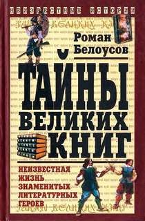 Роман Белоусов - Тайны великих книг: Неизвестная жизнь знаменитых литературных героев