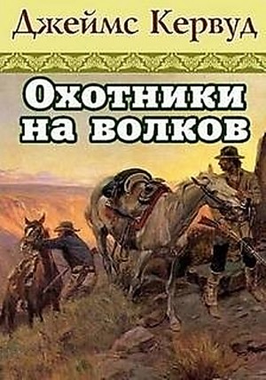 Джеймс Оливер Кервуд - Охотники на волков