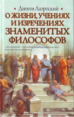 Диоген Лаэртский - О жизни, учениях и изречениях знаменитых философов