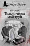 Рекс Стаут - Ниро Вульф и Арчи Гудвин: 7. Только через мой труп