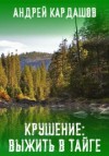 Андрей Кардашов - Крушение: Выжить в Тайге