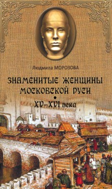 Людмила Морозова - Знаменитые женщины Московской Руси XV-XVI века