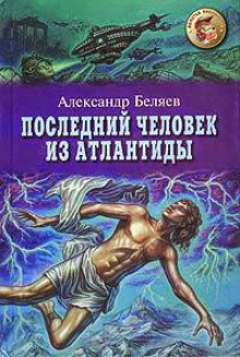 Александр Беляев - Последний человек из Атлантиды