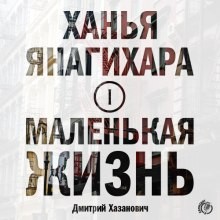 Ханья Янагихара - Маленькая жизнь. Часть 1