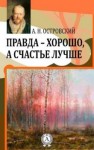 Александр Островский - Правда — хорошо, а счастье лучше