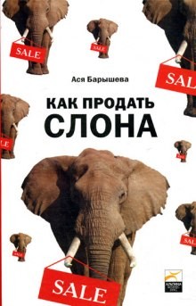 Ася Барышева - Как продать слона, или 51 прием заключения сделки