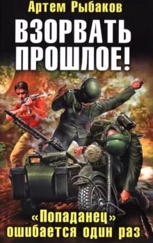 Артем Рыбаков - Переиграть войну: 3. Взорвать прошлое! «Попаданец» ошибается один раз