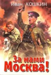 Иван Кошкин - Победа будет за нами! : 2. За нами Москва!