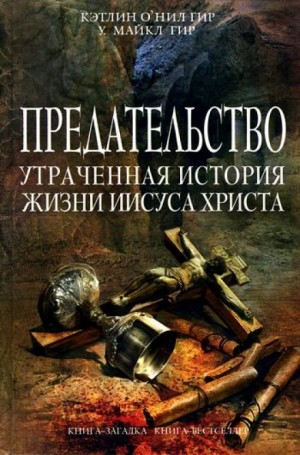 Кэтлин Гир, Майкл Гир - Предательство. Утраченная история жизни Иисуса Христа