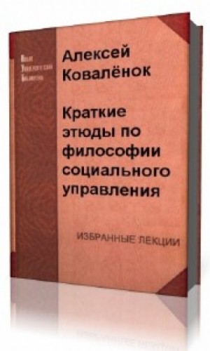 Алексей Коваленок - Краткие этюды по философии социального управления и по истории социально - управленческой мысли