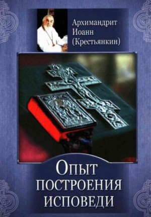 архимандрит Иоанн Крестьянкин - Опыт построения исповеди