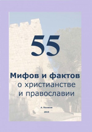 Антон Поляков - 55 Мифов и фактов о христианстве и православии
