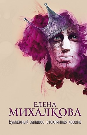 Елена Михалкова - Бумажный занавес, стеклянная корона