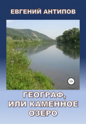 Евгений Антипов - Географ, или Каменное озеро