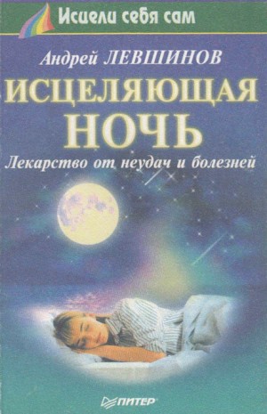 Андрей Левшинов - Исцеляющая ночь. Лекарство от неудач и болезней