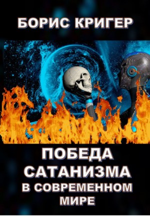 Борис Кригер - Победа сатанизма в современном мире