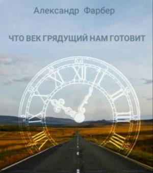 Александр Фарбер - Что век грядущий нам готовит