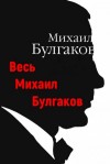 Михаил Булгаков - Весь Михаил Булгаков