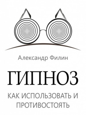 Александр Филин - Гипноз. Как использовать и противостоять