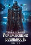 Михаил Атаманов - Искажающие реальность. Книга 6