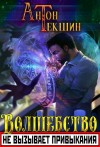 Антон Текшин - Волшебство Не Вызывает Привыкания. Книга 1