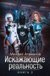 Михаил Атаманов - Искажающие реальность. Книга 3