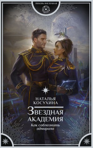 Наталья Косухина - Звездная Академия: 3. Как соблазнить адмирала