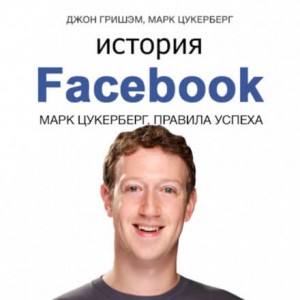 Марк Цукерберг, Джон Гришэм - История Facebook. Марк Цукерберг. Правила успеха