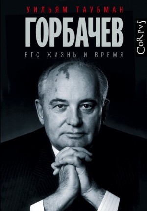 Уильям Таубман - Горбачёв. Его жизнь и время