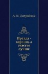 Александр Островский - Правда — хорошо, а счастье лучше