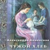 Александра Анненская - Чужой хлеб