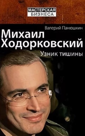 Валерий Панюшкин - Михаил Ходорковский. Узник тишины