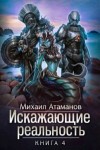 Михаил Атаманов - Искажающие реальность. Книга 4