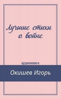 Игорь Окишев - Лучшие стихи о войне