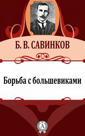 Борис Савинков - Борьба с большевиками