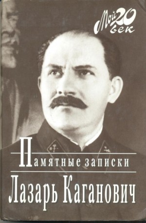 Лазарь Каганович - Памятные записки рабочего, коммуниста-большевика, профсоюзного, партийного и советско-государственного работника
