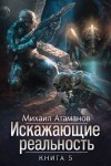 Михаил Атаманов - Искажающие реальность. Книга 5