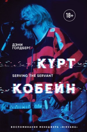 Дэнни Голдберг - Курт Кобейн. Serving the Servant. Воспоминания менеджера «Nirvana»