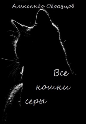Александр Образцов - Все кошки серы