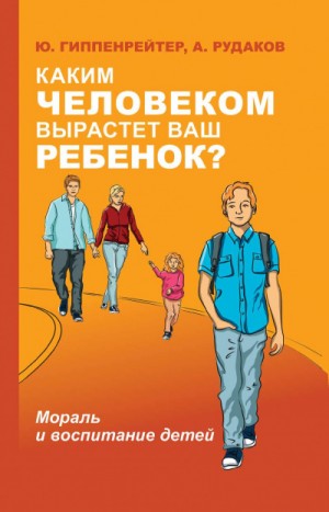 Юлия Гиппенрейтер, А. Рудаков - Каким человеком вырастет ваш ребенок? Мораль и воспитание детей